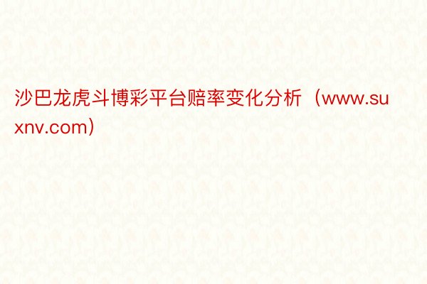 沙巴龙虎斗博彩平台赔率变化分析(www.suxnv.com)