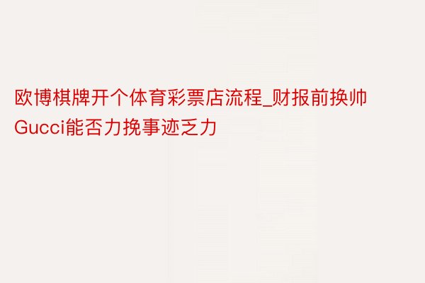 欧博棋牌开个体育彩票店流程_财报前换帅 Gucci能否力挽事迹乏力