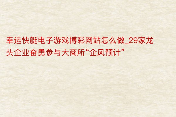 幸运快艇电子游戏博彩网站怎么做_29家龙头企业奋勇参与大商所“企风预计”