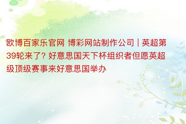 欧博百家乐官网 博彩网站制作公司 | 英超第39轮来了? 好意思国天下杯组织者但愿英超级顶级赛事来好意思国举办