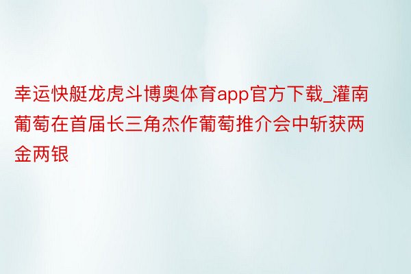 幸运快艇龙虎斗博奥体育app官方下载_灌南葡萄在首届长三角杰作葡萄推介会中斩获两金两银