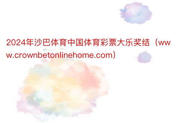 2024年沙巴体育中国体育彩票大乐奖结（www.crownbetonlinehome.com）