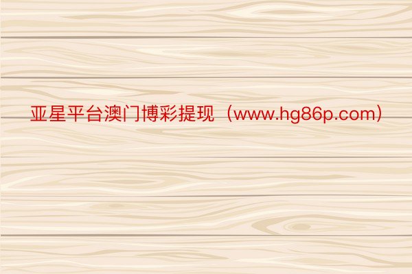 亚星平台澳门博彩提现（www.hg86p.com）