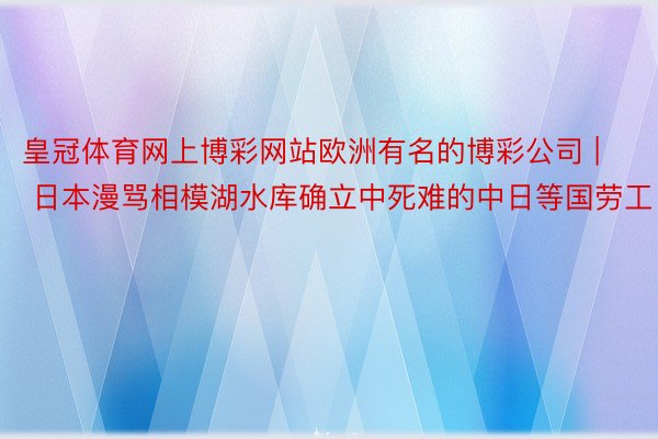 皇冠体育网上博彩网站欧洲有名的博彩公司 | 日本漫骂相模湖水库确立中死难的中日等国劳工