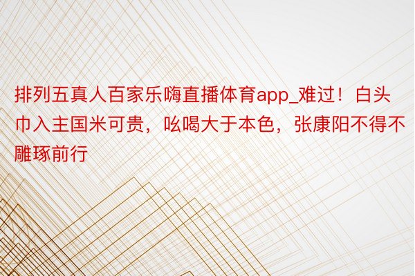 排列五真人百家乐嗨直播体育app_难过！白头巾入主国米可贵，吆喝大于本色，张康阳不得不雕琢前行