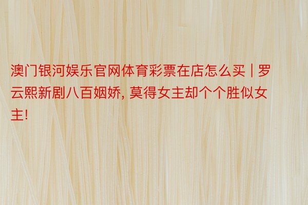 澳门银河娱乐官网体育彩票在店怎么买 | 罗云熙新剧八百姻娇, 莫得女主却个个胜似女主!