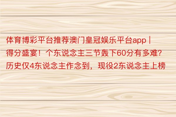 体育博彩平台推荐澳门皇冠娱乐平台app | 得分盛宴！个东说念主三节轰下60分有多难？历史仅4东说念主作念到，现役2东说念主上榜