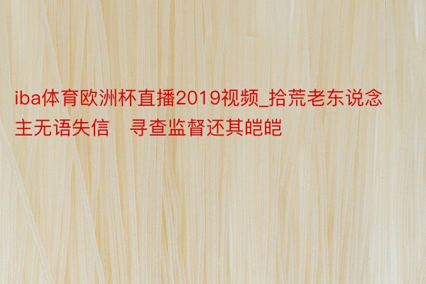 iba体育欧洲杯直播2019视频_拾荒老东说念主无语失信　寻查监督还其皑皑