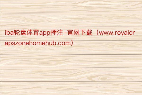 iba轮盘体育app押注-官网下载（www.royalcrapszonehomehub.com）