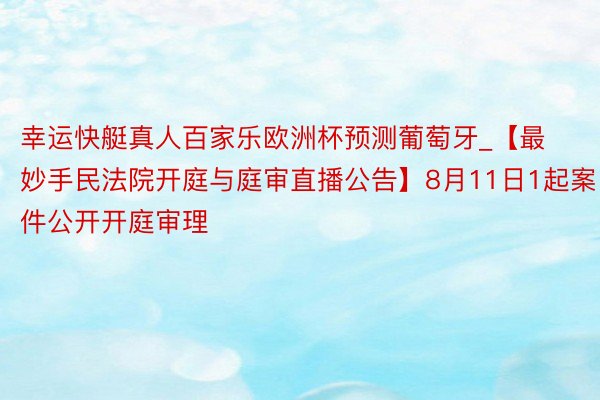 幸运快艇真人百家乐欧洲杯预测葡萄牙_【最妙手民法院开庭与庭审直播公告】8月11日1起案件公开开庭审理