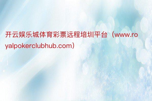 开云娱乐城体育彩票远程培圳平台（www.royalpokerclubhub.com）