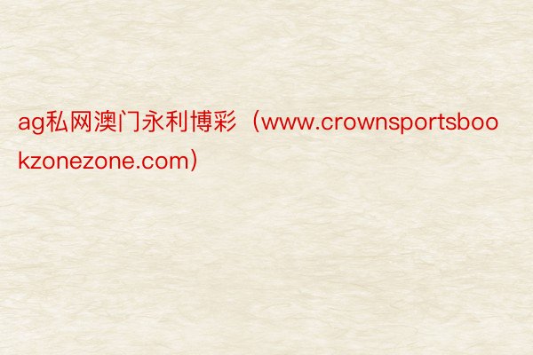 ag私网澳门永利博彩（www.crownsportsbookzonezone.com）