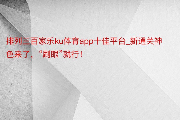 排列三百家乐ku体育app十佳平台_新通关神色来了，“刷眼”就行！