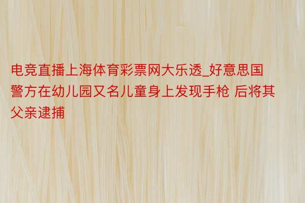 电竞直播上海体育彩票网大乐透_好意思国警方在幼儿园又名儿童身上发现手枪 后将其父亲逮捕