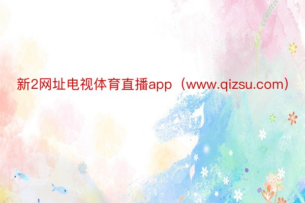 新2网址电视体育直播app（www.qizsu.com）