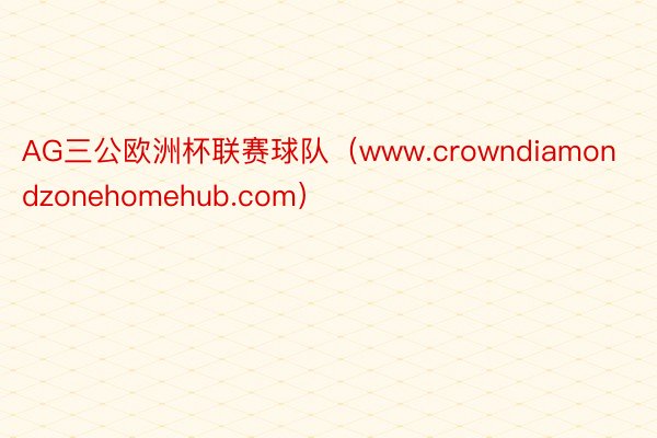 AG三公欧洲杯联赛球队（www.crowndiamondzonehomehub.com）