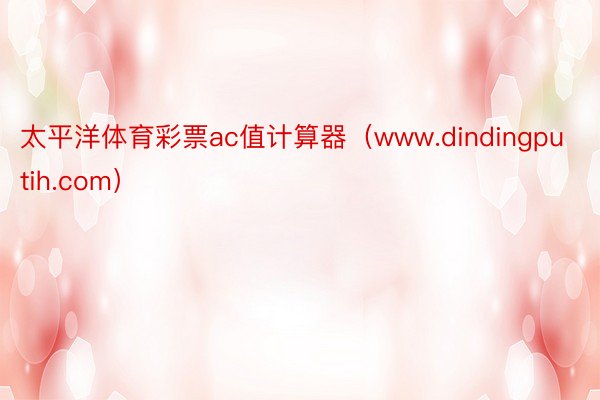 太平洋体育彩票ac值计算器（www.dindingputih.com）