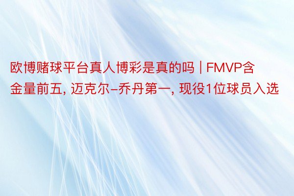 欧博赌球平台真人博彩是真的吗 | FMVP含金量前五, 迈克尔-乔丹第一, 现役1位球员入选