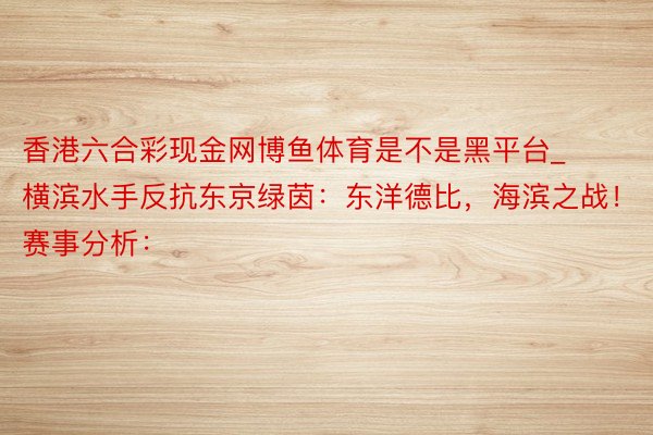 香港六合彩现金网博鱼体育是不是黑平台_横滨水手反抗东京绿茵：东洋德比，海滨之战！赛事分析：
