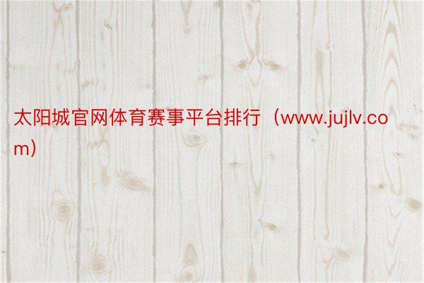 太阳城官网体育赛事平台排行（www.jujlv.com）