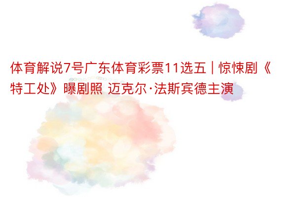 体育解说7号广东体育彩票11选五 | 惊悚剧《特工处》曝剧照 迈克尔·法斯宾德主演