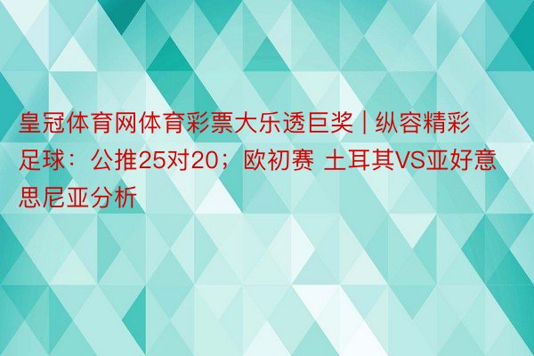 皇冠体育网体育彩票大乐透巨奖 | 纵容精彩足球：公推25对20；欧初赛 土耳其VS亚好意思尼亚分析