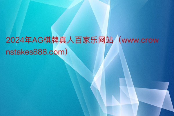 2024年AG棋牌真人百家乐网站（www.crownstakes888.com）